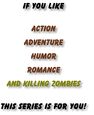IF YOU LIKE

ACTION
ADVENTURE 
HUMOR
ROMANCE
AND KILLING ZOMBIES

THIS SERIES IS FOR YOU!
